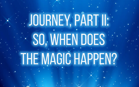 Journey, Part II: So, When Does the Magic Happen?